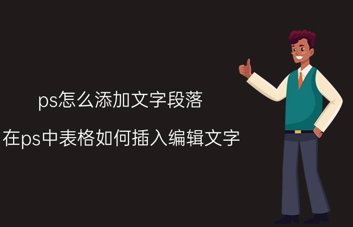 ps怎么添加文字段落 在ps中表格如何插入编辑文字？